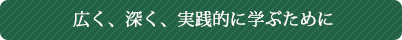 広く、深く、実践的に学ぶために